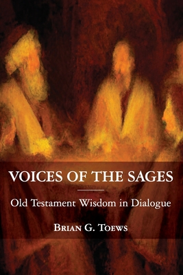 Voices of the Sages: Old Testament Wisdom in Dialogue - Brian G. Toews