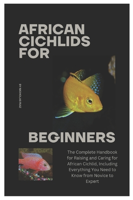 African Cichlids for Beginners: The Complete Handbook for Raising and Caring for African Cichlid, Including Everything You Need to Know from Novice to - Nicholas Ruiz