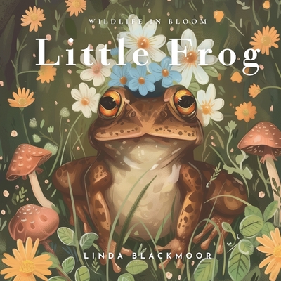 Little Frog: Educational Children's Picture Book About Frogs Filled With Real Photos, Art, & Frog Facts - Linda Blackmoor