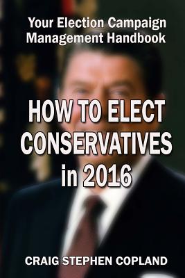How to Elect Conservatives in 2016: Your Election Campaign Management Handbook - Craig Stephen Copland