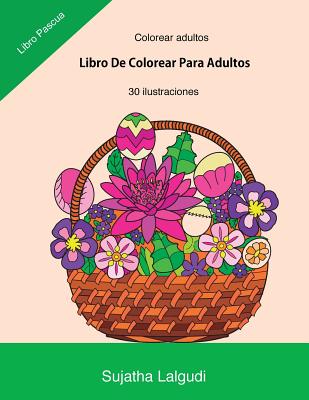 Colorear Adultos: Libro de Colorear Para Adultos: Libro Pascua, Un Libro Para Colorear Adultos Antiestres Y Relajante, Arteterapia, Flor - Sujatha Lalgudi
