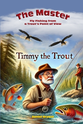 The Master and Timmy the Trout: Fly Fishing from a Trout's Point of View - Daniel Bryant