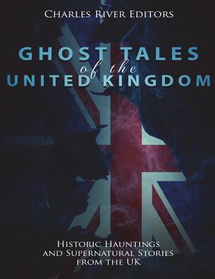 Ghost Tales of the United Kingdom: Historic Hauntings and Supernatural Stories from the UK -