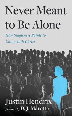 Never Meant to Be Alone: How Singleness Points to Union with Jesus - Justin Hendrix