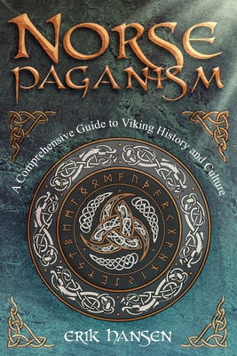 Norse Paganism: A Comprehensive Guide to Viking History and Culture - Gods, Rituals, Runes & Magic, Afterlife, and the Nine Realms of Norse Mythology - Erik Hansen