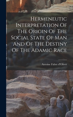 Hermeneutic Interpretation Of The Origin Of The Social State Of Man And Of The Destiny Of The Adamic Race - Antoine Fabre D'olivet