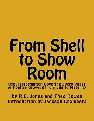 From Shell to Show Room: Useul Information Covering Every Phase of Poultry Growing From Egg to Maturity - Theo Hewes