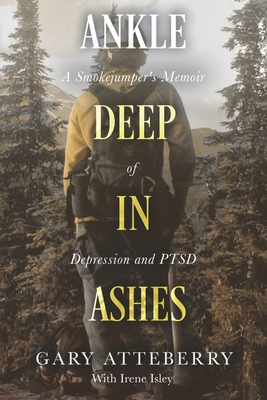 Ankle Deep in Ashes: A Smokejumper's Memoir of Depression and Ptsd - Gary Atteberry