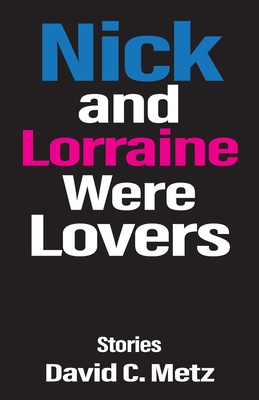 Nick and Lorraine Were Lovers: Stories - David C. Metz