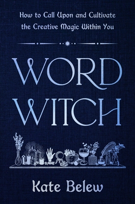 Word Witch: How to Call Upon and Cultivate the Creative Magic Within You - Kate Belew