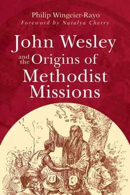 John Wesley and the Origins of Methodist Missions - Philip Wingeier-rayo