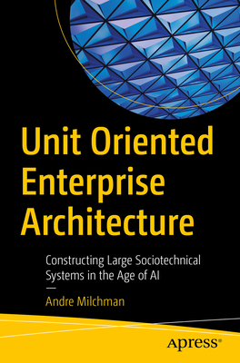 Unit Oriented Enterprise Architecture: Constructing Large Sociotechnical Systems in the Age of AI - Andre Milchman