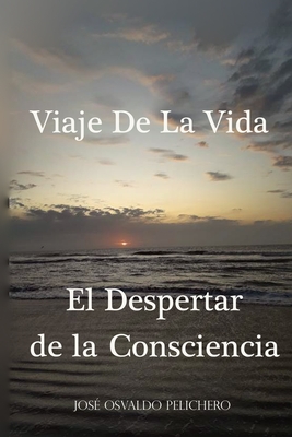 Viaje de la vida El Despertar de la consciencia: El Despertar de la consciencia - Jose Osvaldo Pelichero