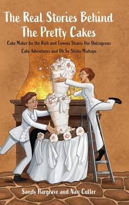 The Real Stories Behind the Pretty Cakes: Cake Maker for the Rich and Famous Shares Her Outrageous Cake Adventures and Oh So Sticky Mishaps - Sandy Hargrave