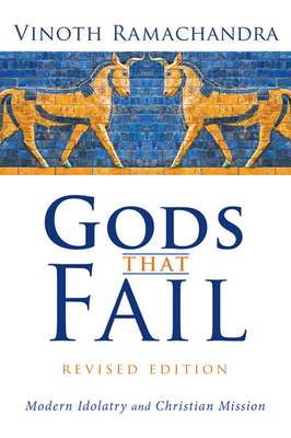 Gods That Fail, Revised Edition: Modern Idolatry and Christian Mission - Vinoth Ramachandra
