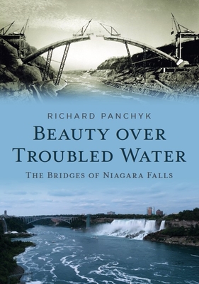 Beauty Over Troubled Water: The Bridges of Niagara Falls - Richard Panchyk