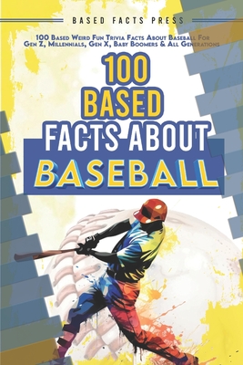 100 Based Facts About Baseball - Weird Fun Random Trivia: 100 Weird Fun Random Trivia Facts About the Sport of Baseball - Based Facts Press
