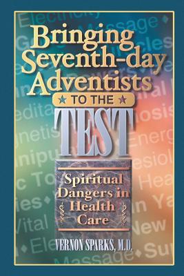 Bringing Seventh-Day Adventists to the Test: Spiritual Dangers in Health Care - Vernon Sparks Md