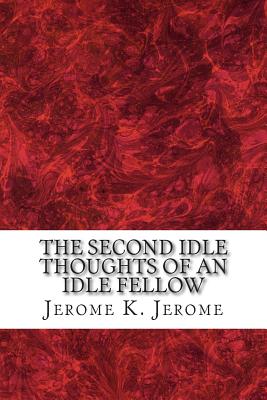 The Second Idle Thoughts Of An Idle Fellow: (Jerome K. Jerome Classics Collection) - Jerome K. Jerome