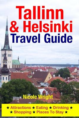 Tallinn & Helsinki Travel Guide: Attractions, Eating, Drinking, Shopping & Places To Stay - Nicole Wright