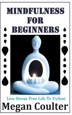 Mindfulness For Beginners: Live Stress Free Life To Fullest - Megan Coulter