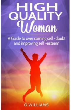 Poza produsului High Quality Woman: A Guide to overcome self-doubt and improving self-esteem - O. Williams