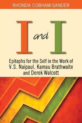 I and I: Epitaphs for the Self in the Work of V.S. Naipaul, Kamau Brathwaite and Derek Walcott - Rhonda Cobham-sander