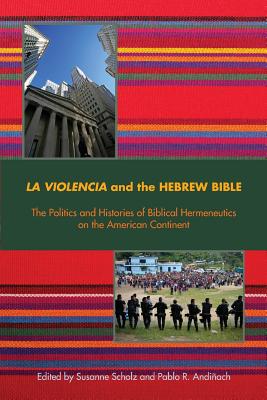 La Violencia and the Hebrew Bible: The Politics and Histories of Biblical Hermeneutics on the American Continent - Susanne Scholz