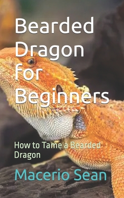 Bearded Dragon for Beginners: How to Tame a Bearded Dragon - Macerio Sean