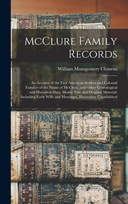 McClure Family Records: An Account of the First American Settlers and Colonial Families of the Name of McClure, and Other Genealogical and His - William Montgomery 1860-1931 Clemens