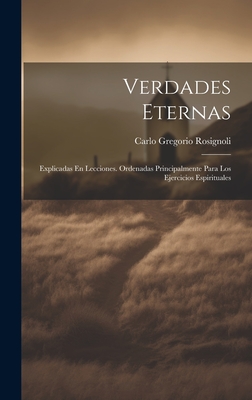 Verdades Eternas: Explicadas En Lecciones. Ordenadas Principalmente Para Los Ejercicios Espirituales - Carlo Gregorio Rosignoli