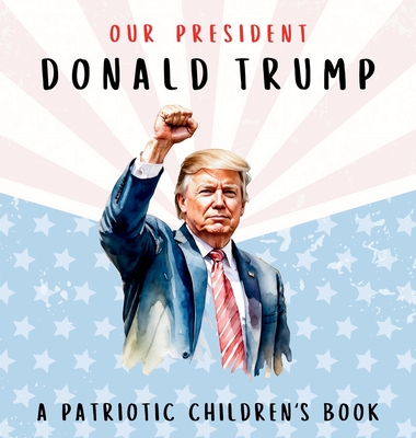Our President Donald Trump-A Patriotic Children's Book: Believing in Yourself and Your Country - Wilder Freedom