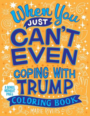 When You Just Can't Even...Coping With Trump Coloring Book - Marie Rivers