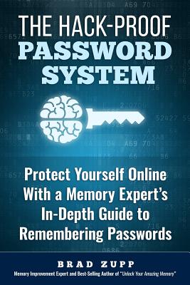 The Hack-Proof Password System: Protect Yourself Online With a Memory Expert's In-Depth Guide to Remembering Passwords - Brad Zupp