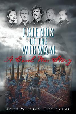 Friends of the Wigwam: A Civil War Story - John William Huelskamp