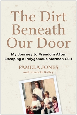 The Dirt Beneath Our Door: My Journey to Freedom After Escaping a Polygamous Mormon Cult - Pamela Jones