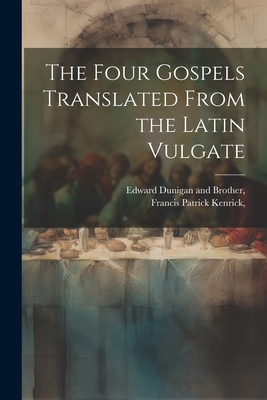 The Four Gospels Translated From the Latin Vulgate - Francis Patrick Kenrick