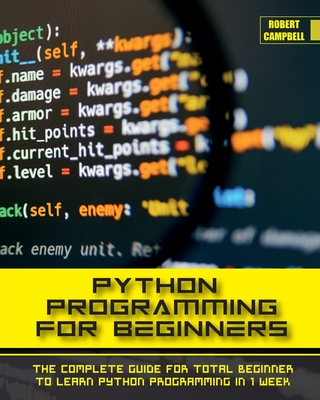 Python Programming for Beginners: The Complete Guide for Total Beginner to Learn Python Programming in 1 week. - Robert Campbell