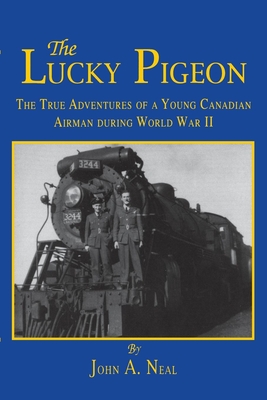The Lucky Pigeon: The True Adventures of a Young Canadian Airman During World War 2 - John A. Neal