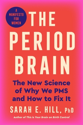 The Period Brain: The New Science of Why We PMS and How to Fix It: A Manifesto for Women - Sarah E. Hill Ph. D.