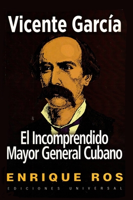 Vicente García, El Incomprendido Mayor General Cubano - Enrique Ros
