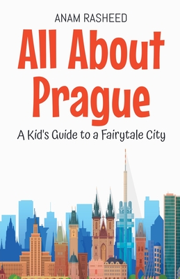 All About Prague: A Kid's Guide to a Fairytale City - Anam Rasheed