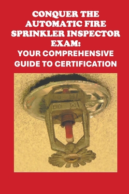 Conquer the Automatic Fire Sprinkler Inspector Exam: Your Comprehensive Guide to Certification - Philip Martin Mccaulay