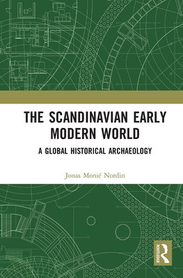 The Scandinavian Early Modern World: A Global Historical Archaeology - Jonas Monié Nordin