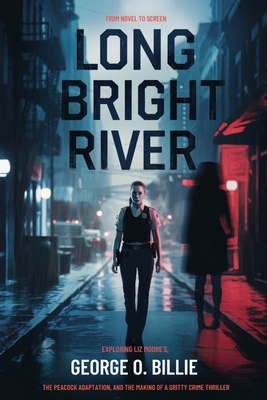 Long Bright River: From Novel to Screen: Exploring Liz Moore's, the Peacock Adaptation, and the Making of a Gritty Crime Thriller - George O. Billie