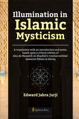 Illumination in Islamic Mysticism: A translation with an introduction and notes, based upon a critical edition of Abu-Al-Mawahib Al-Shadhili's treatis - Edward Jabra Jurji