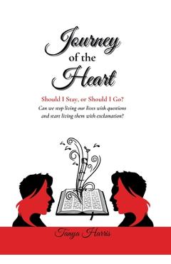 Poza produsului Journey of the Heart Should I Stay, or Should I Go?: Can we stop living our lives with questions and start living them with exclamation? - Tanya Harris