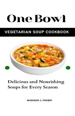 Coperta cărții 'One Bowl Vegetarian Soup Cookbook: Delicious and Nourishing Soups for Every Season - Madison J. Fisher'