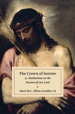 The Crown of Sorrow: 52 Meditations on the Passion of Our Lord - Alban Goodier
