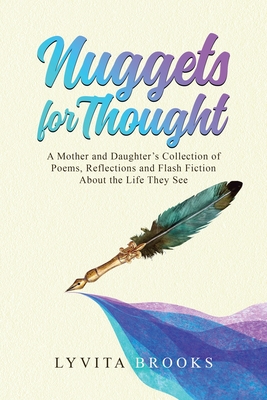 Nuggets for Thought A Mother and Daughter's Collection of Poems, Reflections, and Flash Fiction About the Life They See - Lyvita Brooks